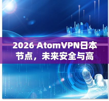 2026 AtomVPN日本节点，未来安全与高速通信的新解决方案