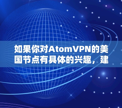 如果你对AtomVPN的美国节点有具体的兴趣，建议直接访问他们的官方网站或联系他们的客服，以获取最新的信息。同时，AtomVPN的服务质量、数据隐私保护以及节点的数量和分布都是值得关注的因素