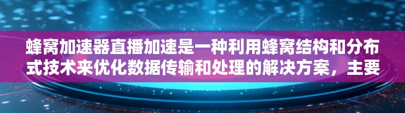 蜂窝加速器直播加速是一种利用蜂窝结构和分布式技术来优化数据传输和处理的解决方案，主要用于提升直播等实时应用的性能。以下是对蜂窝加速器直播加速的详细分析