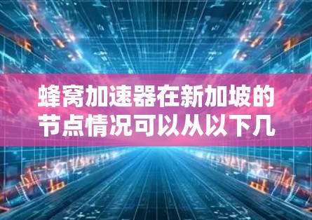 蜂窝加速器在新加坡的节点情况可以从以下几个方面进行分析