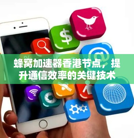 蜂窝加速器香港节点，提升通信效率的关键技术