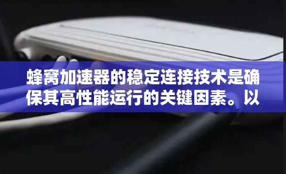蜂窝加速器的稳定连接技术是确保其高性能运行的关键因素。以下是对该技术的详细总结
