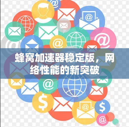 蜂窝加速器稳定版，网络性能的新突破