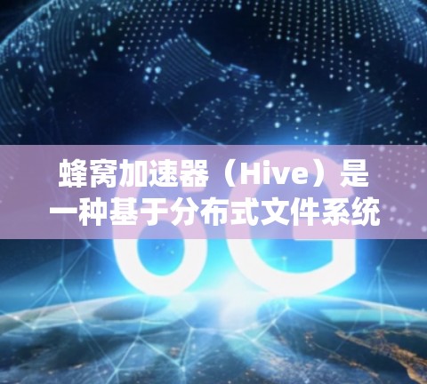蜂窝加速器（Hive）是一种基于分布式文件系统的开源数据处理框架，广泛应用于大数据处理领域。全球节点是蜂窝加速器中的一个核心概念，它涉及到蜂窝加速器在全球范围内的部署和管理