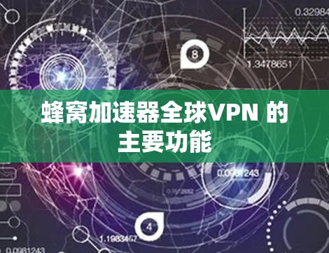 蜂窝加速器全球VPN 的主要功能