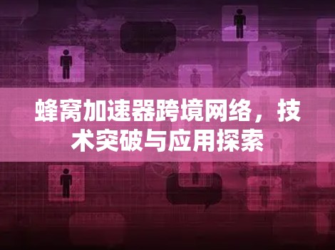 蜂窝加速器跨境网络，技术突破与应用探索