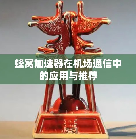 蜂窝加速器在机场通信中的应用与推荐