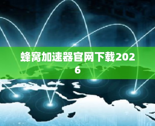 蜂窝加速器官网下载2026