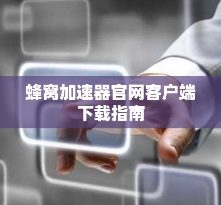 蜂窝加速器官网客户端下载指南