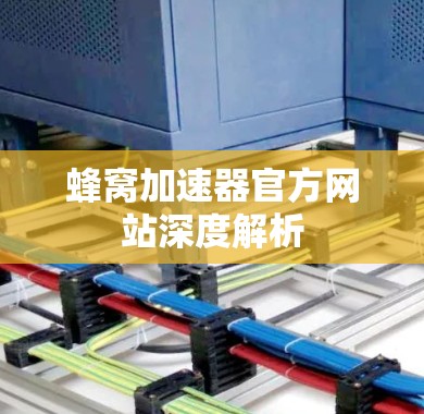 蜂窝加速器官方网站深度解析