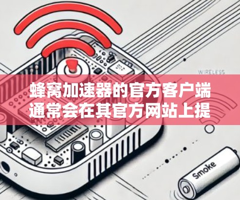 蜂窝加速器的官方客户端通常会在其官方网站上提供下载链接。如果你正在寻找蜂窝加速器的客户端，可以按照以下步骤操作