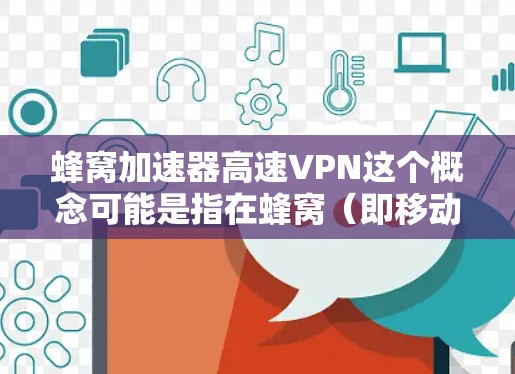 蜂窝加速器高速VPN这个概念可能是指在蜂窝（即移动）网络中使用加速器和高速VPN技术来优化网络性能。不过，这个术语可能不是一个标准的技术术语，可能是用户对某些网络优化技术的误解或混淆