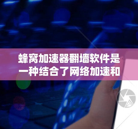 蜂窝加速器翻墙软件是一种结合了网络加速和防火墙绕过技术的工具，旨在在受限网络环境中提供更快速和灵活的访问外部资源。以下是对该软件的详细分析