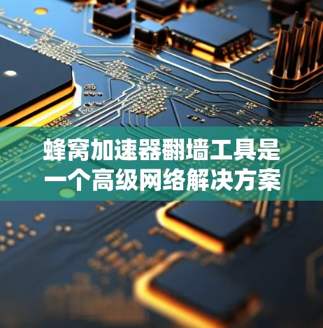 蜂窝加速器翻墙工具是一个高级网络解决方案，旨在帮助用户绕过网络限制，访问受限网站或资源。以下是对该工具的详细分析和总结