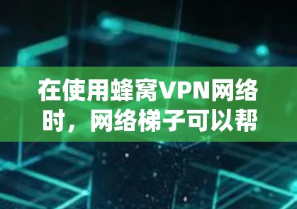 在使用蜂窝VPN网络时，网络梯子可以帮助优化连接性能和绕开某些限制。以下是使用梯子优化蜂窝VPN体验的一些建议和步骤