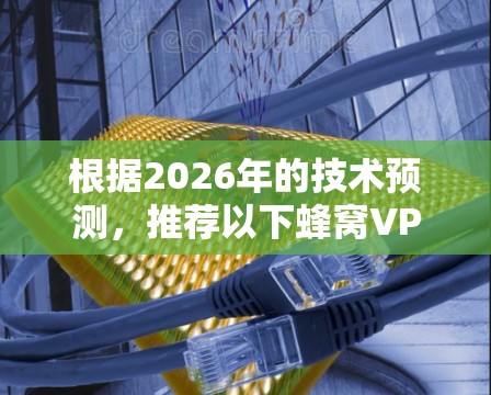根据2026年的技术预测，推荐以下蜂窝VPN方案，适用于企业和需要高性能网络的用户