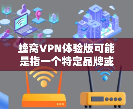 蜂窝VPN体验版可能是指一个特定品牌或版本的VPN服务。由于没有具体信息，我无法提供详细的体验介绍。但一般来说，VPN体验版通常提供基本功能和服务，可能包括以下内容