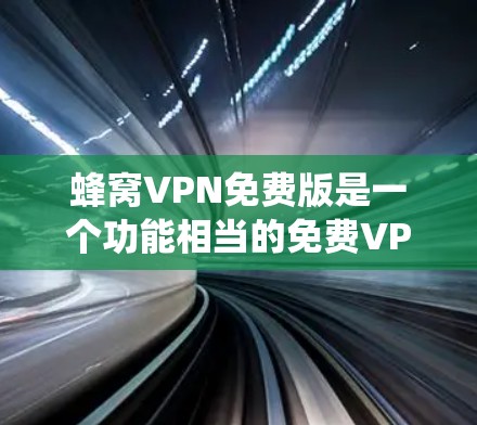 蜂窝VPN免费版是一个功能相当的免费VPN服务，适合需要绕过网络限制的用户。以下是对其的详细分析