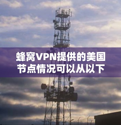 蜂窝VPN提供的美国节点情况可以从以下几个方面进行分析