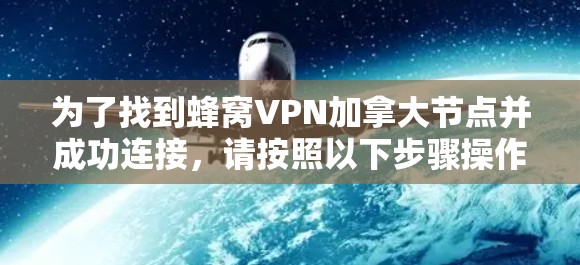 为了找到蜂窝VPN加拿大节点并成功连接，请按照以下步骤操作