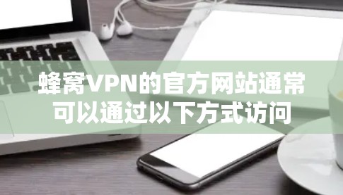 蜂窝VPN的官方网站通常可以通过以下方式访问