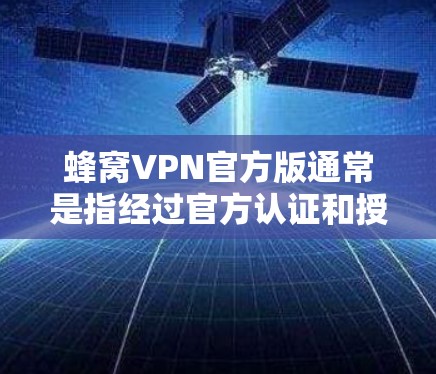 蜂窝VPN官方版通常是指经过官方认证和授权的VPN客户端，专门为特定平台或应用场景设计，确保网络安全和隐私保护。以下是一些可能的解决方案和建议
