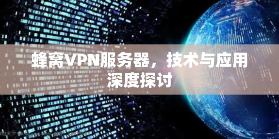 蜂窝VPN服务器，技术与应用深度探讨