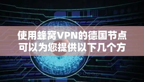 使用蜂窝VPN的德国节点可以为您提供以下几个方面的优势