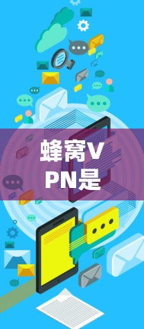 蜂窝VPN是一款知名的VPN服务，提供匿名网络浏览和隐私保护功能。如果你想了解蜂窝VPN的最新版本更新，可以通过以下方式获取信息