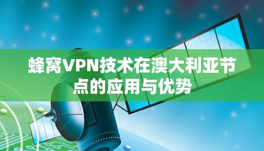 蜂窝VPN技术在澳大利亚节点的应用与优势