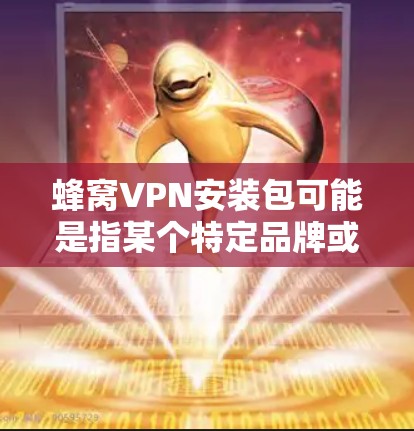 蜂窝VPN安装包可能是指某个特定品牌或类型的VPN软件或服务的安装包。然而，根据我的知识库，目前并没有一个名为蜂窝VPN的广泛知名VPN服务或软件。因此，我无法提供具体的安装包下载链接或步骤