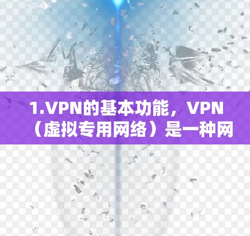 1.VPN的基本功能，VPN（虚拟专用网络）是一种网络安全技术，通过创建加密的通道，使用户能够安全地访问私人网络或公共网络资源。它保护了数据的隐私和安全，防止未经授权的访问