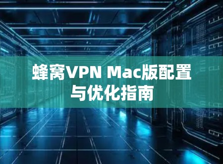 蜂窝VPN Mac版配置与优化指南
