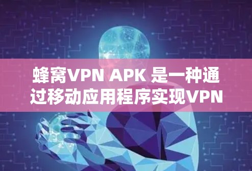 蜂窝VPN APK 是一种通过移动应用程序实现VPN服务的工具，用户可以通过安装该应用程序来设置和管理VPN连接。以下是一些关于蜂窝VPN APK 的可能信息和操作步骤