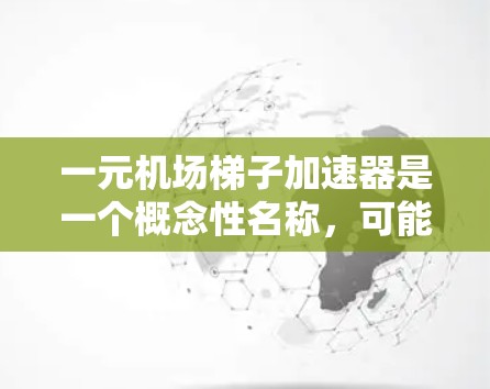 一元机场梯子加速器是一个概念性名称，可能指代一种价格合理且功能高效的机场梯子，具备加速功能。以下是对该概念的详细分析和解释