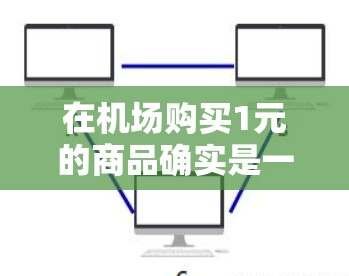 在机场购买1元的商品确实是一个不错的选择，尤其是在等待飞机时，需要一些小零食或纪念品的时候。不过，为了确保安全和满意度，以下是一些建议
