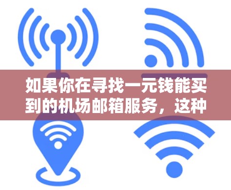 如果你在寻找一元钱能买到的机场邮箱服务，这种情况可能并不常见，但以下是一些可能的解释和建议
