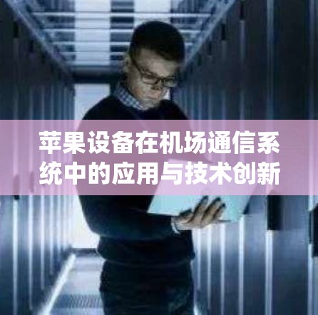 苹果设备在机场通信系统中的应用与技术创新