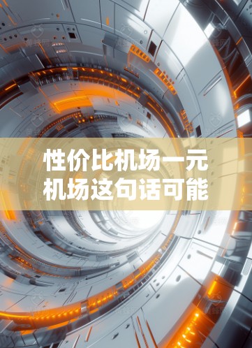 性价比机场一元机场这句话可能有些模糊，需要更多的信息来准确理解和回答。以下是一些可能的解释和分析