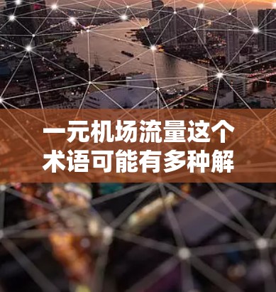 一元机场流量这个术语可能有多种解释，具体含义取决于上下文。以下是一些可能的解释