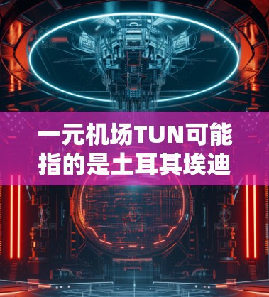 一元机场TUN可能指的是土耳其埃迪尔内国际机场（TUN）以下是关于该机场的详细信息