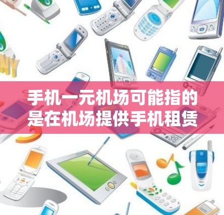 手机一元机场可能指的是在机场提供手机租赁服务，通常价格为1元/天或类似的低价租赁服务。以下是一些可能的解释和建议