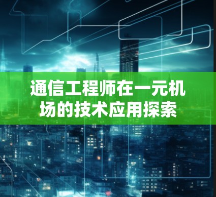 通信工程师在一元机场的技术应用探索
