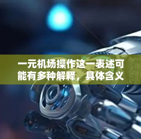 一元机场操作这一表述可能有多种解释，具体含义取决于上下文。以下是一些可能的解释和相关信息