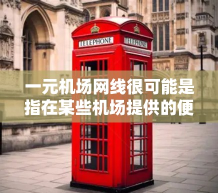 一元机场网线很可能是指在某些机场提供的便宜或免费的网络服务，价格通常为1元人民币（约.15美元）这些服务通常是为了方便旅客在等待飞机或乘坐地铁时上网使用