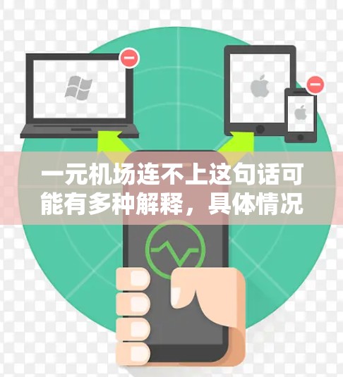 一元机场连不上这句话可能有多种解释，具体情况取决于上下文。以下是一些可能的解释和建议