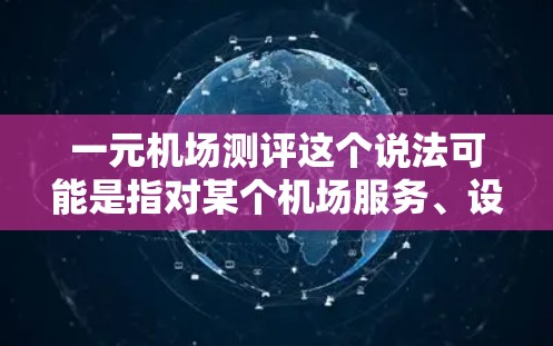 一元机场测评这个说法可能是指对某个机场服务、设施或体验的评估，尤其是价格在1元左右的机场服务或资源。以下是一些可能相关的方面和建议