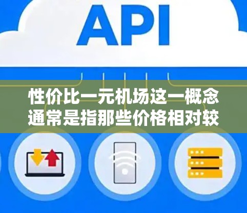 性价比一元机场这一概念通常是指那些价格相对较低，但又能提供较为完整服务和便利性的机场。然而，具体哪个机场属于性价比一元的水准，可能因人而异，需要根据个人的需求和预算来判断