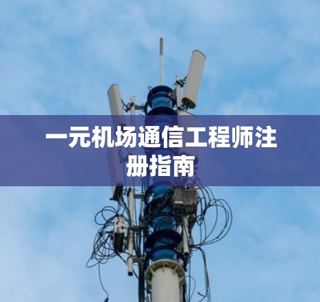 一元机场通信工程师注册指南