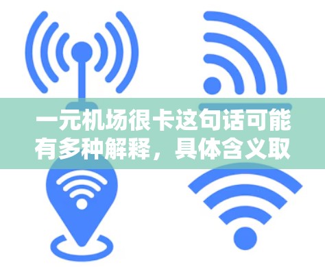 一元机场很卡这句话可能有多种解释，具体含义取决于上下文。以下是一些可能的解释和建议